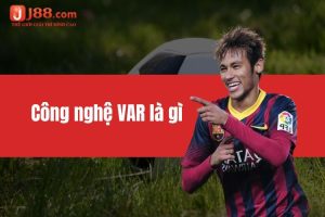 Công nghệ VAR là gì - Thay đổi lớn trong bóng đá hiện đại