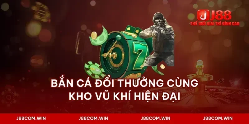 Bắn cá đổi thưởng cùng kho vũ khí hiện đại