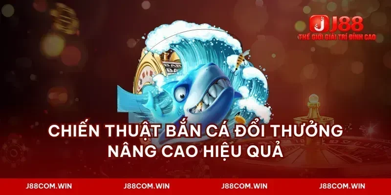 Chiến thuật bắn cá đổi thưởng nâng cao hiệu quả