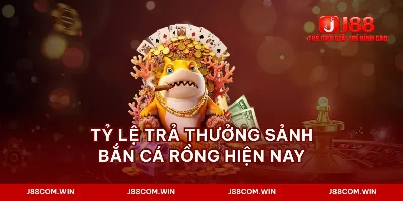 Tỷ lệ trả thưởng sảnh bắn cá rồng hiện nay