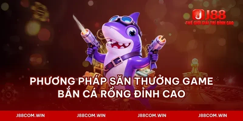 Phương pháp săn thưởng game bắn cá rồng đỉnh cao