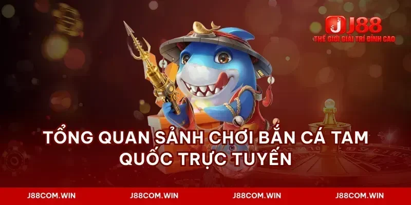 Tổng quan sảnh chơi bắn cá tam quốc trực tuyến