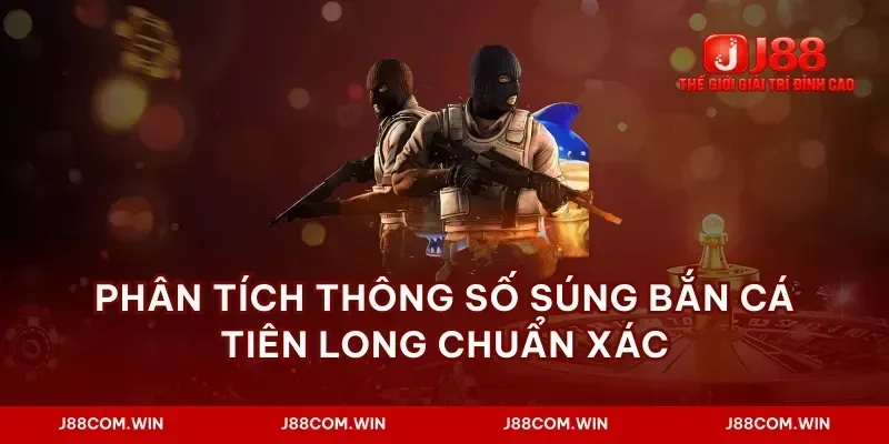 Phân tích thông số súng bắn cá tiên long chuẩn xác