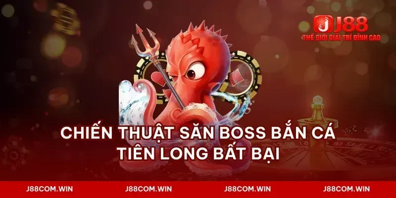 Chiến thuật săn boss bắn cá tiên long bất bại
