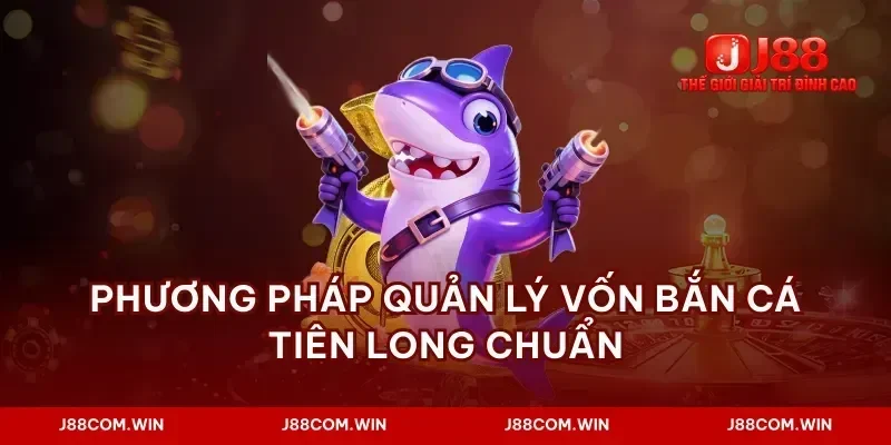 Phương pháp quản lý vốn bắn cá tiên long chuẩn