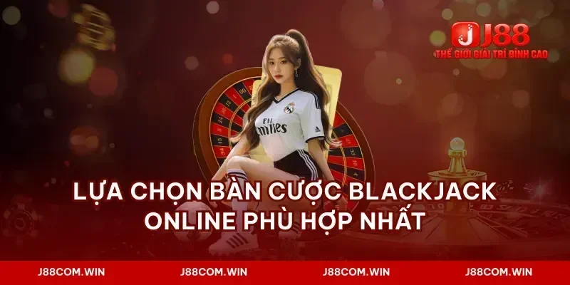 Lựa chọn bàn cược blackjack online phù hợp nhất