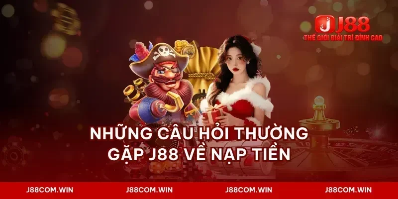 Những câu hỏi thường gặp J88 về nạp tiền