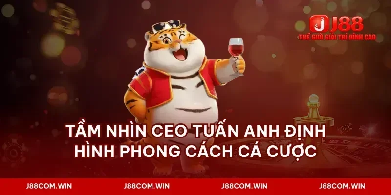 Tầm nhìn ceo tuấn anh định hình phong cách cá cược