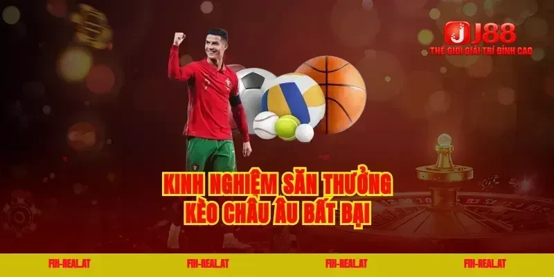 Kinh nghiệm săn thưởng kèo châu âu bất bại