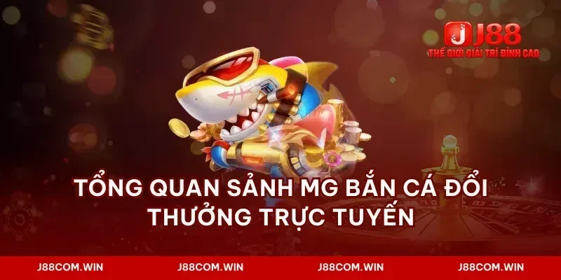 Tổng quan sảnh mg bắn cá đổi thưởng trực tuyến